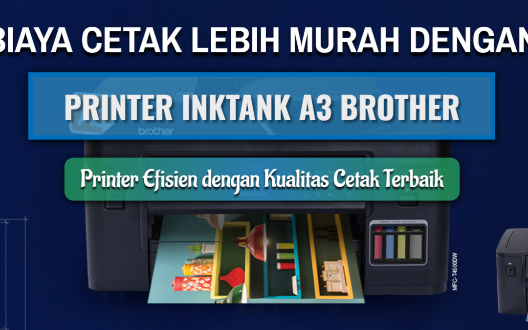 Biaya Cetak Lebih Murah dengan Printer Inktank A3 Brother